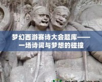 夢幻西游賽詩大會(huì)題庫——一場詩詞與夢想的碰撞