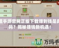 問道手游官網正版下載賺到錢是真的嗎？揭秘賺錢新機遇！