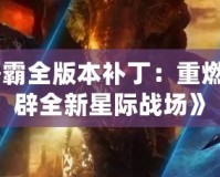 《星際爭霸全版本補?。褐厝冀?jīng)典，開辟全新星際戰(zhàn)場》