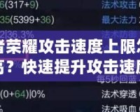 王者榮耀攻擊速度上限怎么提高？快速提升攻擊速度技巧全解析