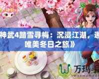 《神武4踏雪尋梅：沉浸江湖，邂逅唯美冬日之旅》