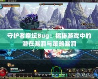 守護(hù)者祭壇Bug：揭秘游戲中的潛在漏洞與策略漏洞