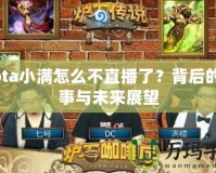 Dota小滿怎么不直播了？背后的故事與未來展望