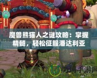 魔獸熊貓人之謎攻略：掌握精髓，輕松征服潘達(dá)利亞