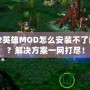 Dota2英雄MOD怎么安裝不了游戲嗎？解決方案一網(wǎng)打盡！