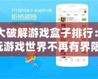 十大破解游戲盒子排行：暢玩游戲世界不再有界限！