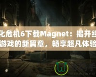 生化危機6下載Magnet：揭開經(jīng)典游戲的新篇章，暢享超凡體驗