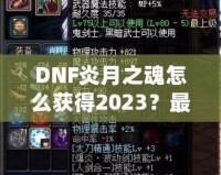 DNF炎月之魂怎么獲得2023？最全攻略與技巧解析