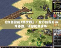 《紅色警戒3修改器》：全方位提升游戲體驗(yàn)，讓你統(tǒng)治戰(zhàn)場(chǎng)