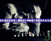 黑炭頭是什么意思？揭秘這個(gè)神秘詞匯背后的文化與含義