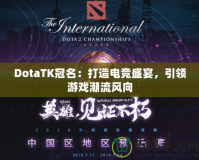 DotaTK冠名：打造電競盛宴，引領(lǐng)游戲潮流風(fēng)向