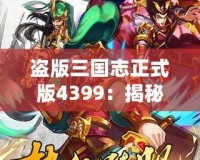 盜版三國(guó)志正式版4399：揭秘全新游戲體驗(yàn)，暢享三國(guó)世界的激情與挑戰(zhàn)