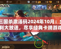 《三國殺激活碼2024年10月：全新福利大放送，盡享經(jīng)典卡牌游戲的樂趣》