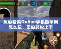 反恐精英Online手機版蘋果怎么玩，帶你輕松上手