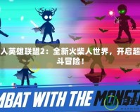 火柴人英雄聯(lián)盟2：全新火柴人世界，開啟超燃戰(zhàn)斗冒險！