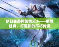 夢幻西游神劍情天3——重燃經典，打造你的不朽傳說