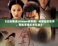 《古劍奇譚2Steam修改器：暢游仙劍世界，輕松享受無(wú)盡樂(lè)趣》