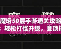 魔塔50層手游通關(guān)攻略：輕松打怪升級，登頂塔尖！