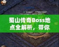 蜀山傳奇Boss地點全解析，帶你探索隱藏秘境，挑戰(zhàn)最強敵人！