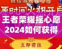 王者榮耀搖心愿2024如何獲得皮膚？全攻略解析！