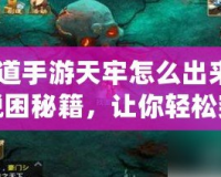 《問道手游天牢怎么出來？揭秘脫困秘籍，讓你輕松突破！》