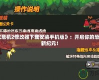 《恐龍危機2修改器下載安裝手機版》：開啟你的恐龍冒險新紀(jì)元！