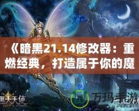 《暗黑21.14修改器：重燃經(jīng)典，打造屬于你的魔幻世界》