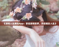 《游戲人生騰訊App：掌控游戲世界，開(kāi)啟精彩人生》