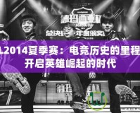 LPL2014夏季賽：電競(jìng)歷史的里程碑，開(kāi)啟英雄崛起的時(shí)代