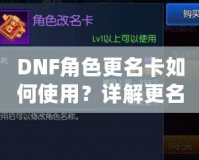 DNF角色更名卡如何使用？詳解更名技巧與注意事項