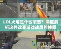 LOL火炮是什么裝備？深度解析這件改變游戲戰(zhàn)局的神器