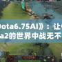 《Dota6.75AI》：讓你在Dota2的世界中戰(zhàn)無(wú)不勝的秘密武器！