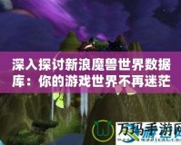 深入探討新浪魔獸世界數(shù)據(jù)庫(kù)：你的游戲世界不再迷茫！