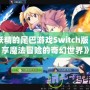 《妖精的尾巴游戲Switch版：暢享魔法冒險(xiǎn)的奇幻世界》