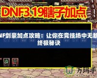 DNF劍豪加點攻略：讓你在競技場中無敵的終極秘訣