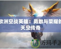 歐洲空戰(zhàn)英雄：勇敢與榮耀的天空傳奇