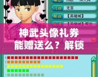 神武頭像禮券能贈送么？解鎖神武新玩法，送禮更有心意