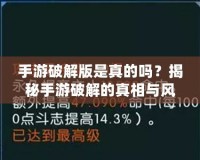 手游破解版是真的嗎？揭秘手游破解的真相與風(fēng)險(xiǎn)