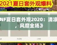 《DNF夏日套外觀2020：清涼一夏，風(fēng)靡全場(chǎng)》