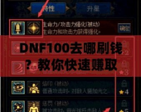 DNF100去哪刷錢？教你快速賺取大量金幣的秘笈！