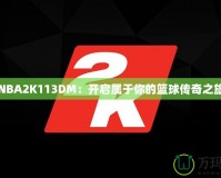 NBA2K113DM：開啟屬于你的籃球傳奇之旅