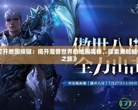 《魔獸打開地圖按鍵：揭開魔獸世界的地圖奧秘，探索更加暢快的冒險(xiǎn)之旅》