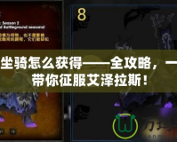 魔獸坐騎怎么獲得——全攻略，一步步帶你征服艾澤拉斯！