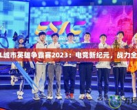 LOL城市英雄爭霸賽2023：電競(jìng)新紀(jì)元，戰(zhàn)力全開！