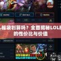 LOL福袋劃算嗎？全面揭秘LOL福袋的性價比與價值