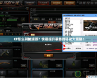 CF怎么刷槍端游？快速提升裝備的秘訣大揭秘！