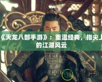 《天龍八部手游》：重溫經(jīng)典，指尖上的江湖風(fēng)云