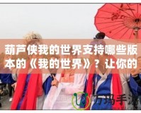 葫蘆俠我的世界支持哪些版本的《我的世界》？讓你的游戲之旅更輕松！