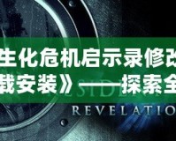 《生化危機啟示錄修改器下載安裝》——探索全新游戲體驗的秘密武器