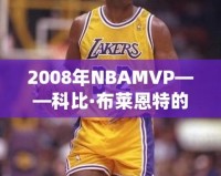 2008年NBAMVP——科比·布萊恩特的輝煌時刻